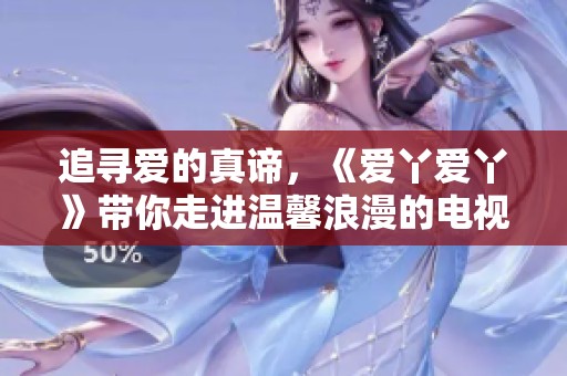 追寻爱的真谛，《爱丫爱丫》带你走进温馨浪漫的电视剧世界