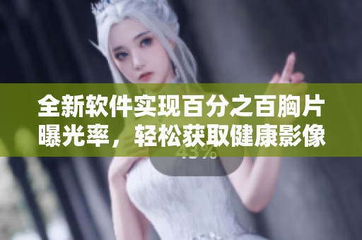 全新软件实现百分之百胸片曝光率，轻松获取健康影像分析