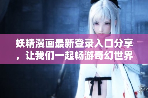妖精漫画最新登录入口分享，让我们一起畅游奇幻世界吧