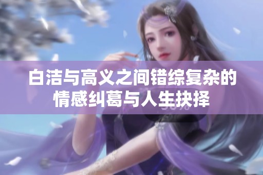 白洁与高义之间错综复杂的情感纠葛与人生抉择