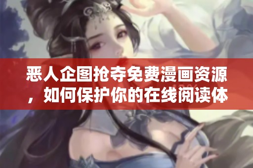 恶人企图抢夺免费漫画资源，如何保护你的在线阅读体验