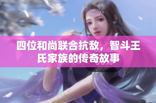 四位和尚联合抗敌，智斗王氏家族的传奇故事