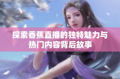 探索香蕉直播的独特魅力与热门内容背后故事