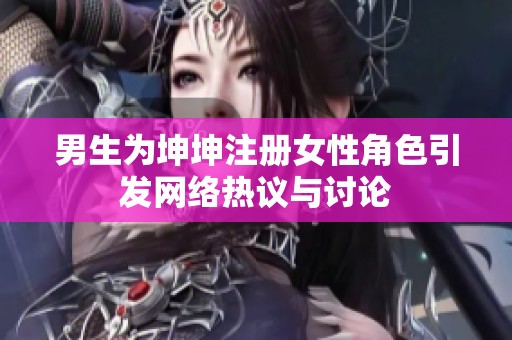 男生为坤坤注册女性角色引发网络热议与讨论