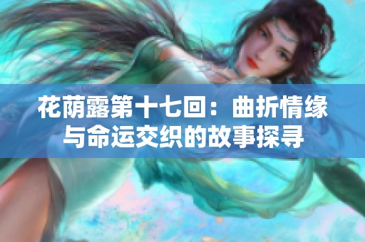 花荫露第十七回：曲折情缘与命运交织的故事探寻