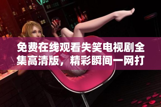免费在线观看失笑电视剧全集高清版，精彩瞬间一网打尽