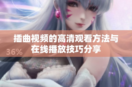 插曲视频的高清观看方法与在线播放技巧分享