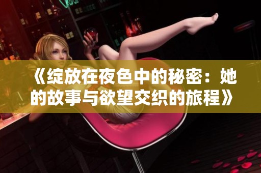 《绽放在夜色中的秘密：她的故事与欲望交织的旅程》