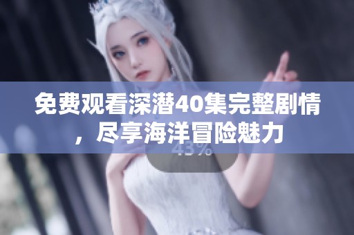 免费观看深潜40集完整剧情，尽享海洋冒险魅力
