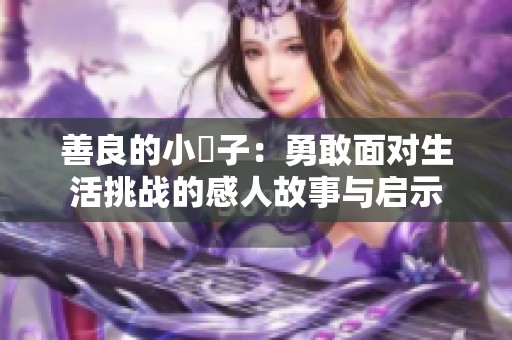 善良的小峓子：勇敢面对生活挑战的感人故事与启示
