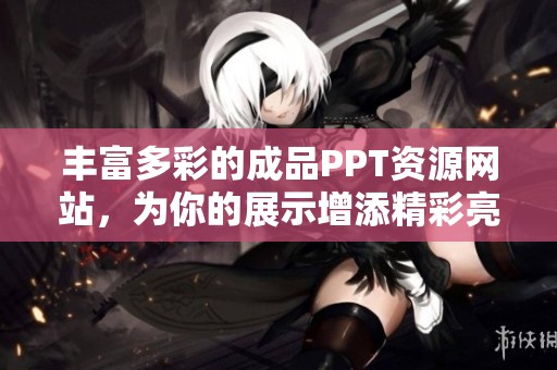 丰富多彩的成品PPT资源网站，为你的展示增添精彩亮点