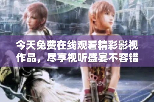 今天免费在线观看精彩影视作品，尽享视听盛宴不容错过