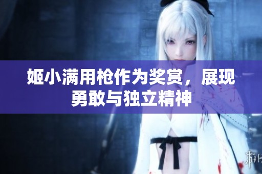 姬小满用枪作为奖赏，展现勇敢与独立精神