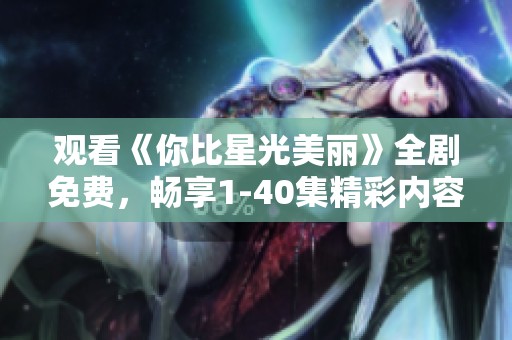 观看《你比星光美丽》全剧免费，畅享1-40集精彩内容
