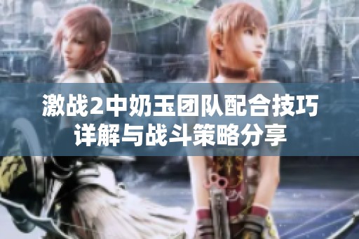 激战2中奶玉团队配合技巧详解与战斗策略分享