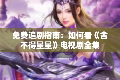 免费追剧指南：如何看《舍不得星星》电视剧全集