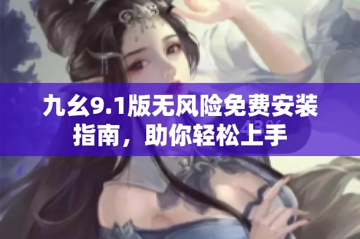 九幺9.1版无风险免费安装指南，助你轻松上手