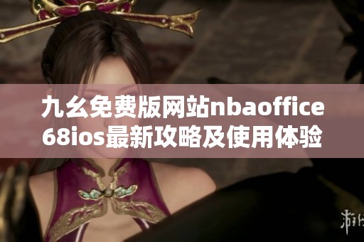 九幺免费版网站nbaoffice68ios最新攻略及使用体验分享