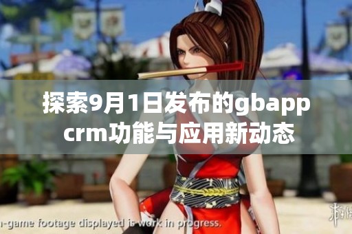 探索9月1日发布的gbapp crm功能与应用新动态