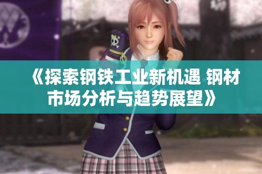 《探索钢铁工业新机遇 钢材市场分析与趋势展望》