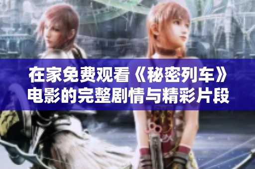 在家免费观看《秘密列车》电影的完整剧情与精彩片段