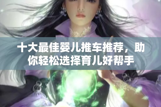 十大最佳婴儿推车推荐，助你轻松选择育儿好帮手