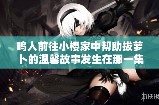鸣人前往小樱家中帮助拔萝卜的温馨故事发生在那一集中