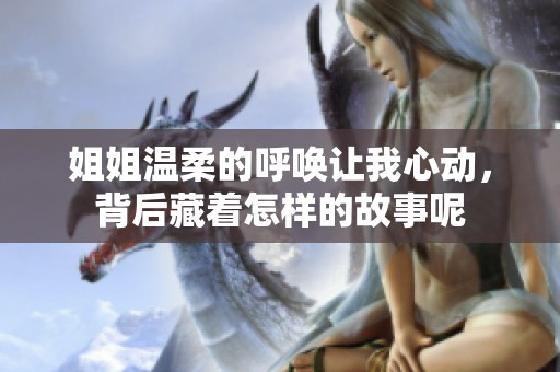 姐姐温柔的呼唤让我心动，背后藏着怎样的故事呢