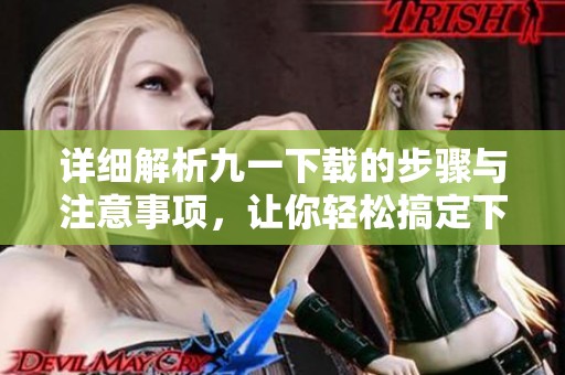 详细解析九一下载的步骤与注意事项，让你轻松搞定下载过程