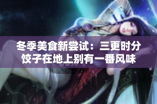 冬季美食新尝试：三更时分饺子在地上别有一番风味