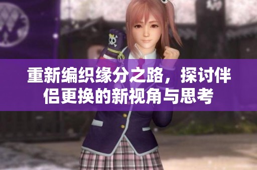 重新编织缘分之路，探讨伴侣更换的新视角与思考