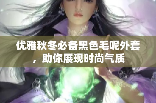 优雅秋冬必备黑色毛呢外套，助你展现时尚气质