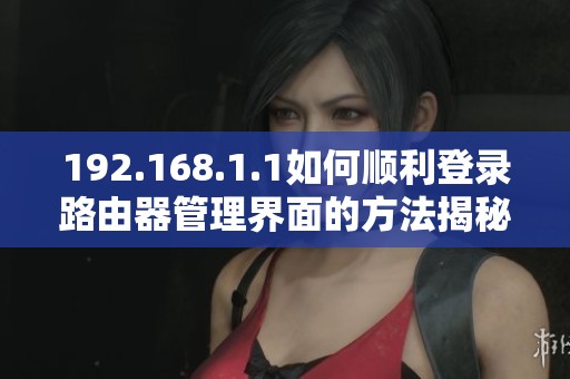 192.168.1.1如何顺利登录路由器管理界面的方法揭秘