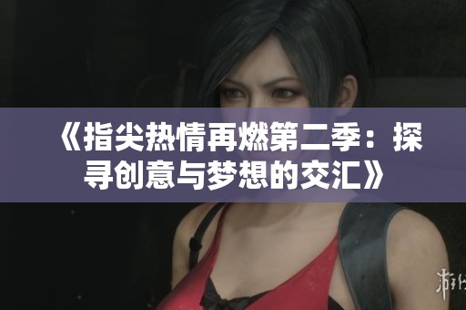 《指尖热情再燃第二季：探寻创意与梦想的交汇》