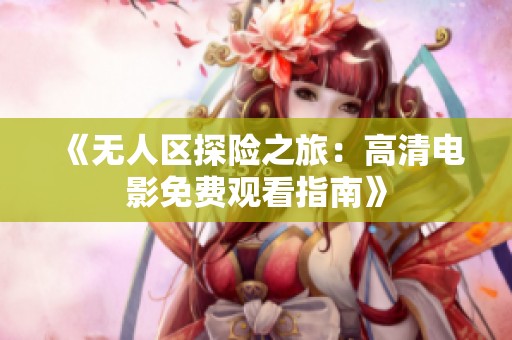 《无人区探险之旅：高清电影免费观看指南》
