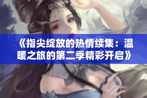 《指尖绽放的热情续集：温暖之旅的第二季精彩开启》