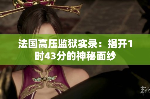 法国高压监狱实录：揭开1时43分的神秘面纱
