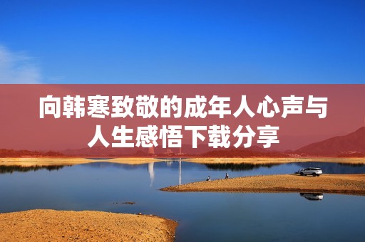 向韩寒致敬的成年人心声与人生感悟下载分享