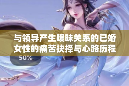 与领导产生暧昧关系的已婚女性的痛苦抉择与心路历程