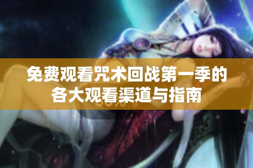 免费观看咒术回战第一季的各大观看渠道与指南