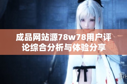 成品网站源78w78用户评论综合分析与体验分享