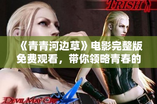《青青河边草》电影完整版免费观看，带你领略青春的绚烂与感动