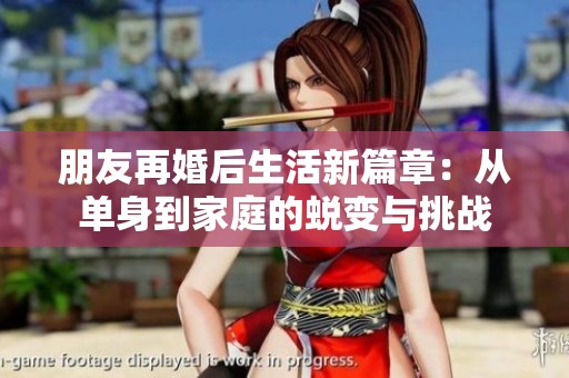 朋友再婚后生活新篇章：从单身到家庭的蜕变与挑战