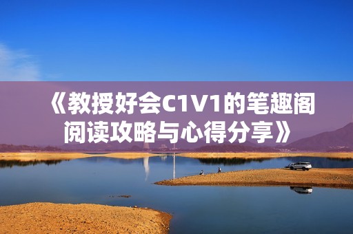 《教授好会C1V1的笔趣阁阅读攻略与心得分享》