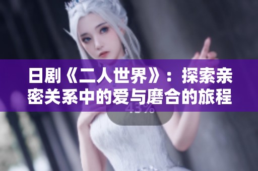 日剧《二人世界》：探索亲密关系中的爱与磨合的旅程
