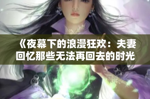 《夜幕下的浪漫狂欢：夫妻回忆那些无法再回去的时光》