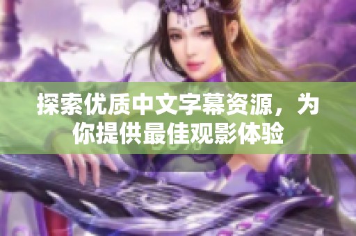探索优质中文字幕资源，为你提供最佳观影体验