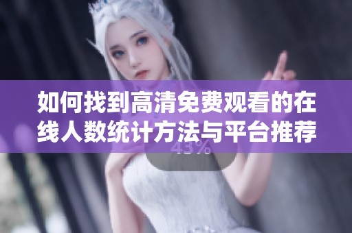 如何找到高清免费观看的在线人数统计方法与平台推荐