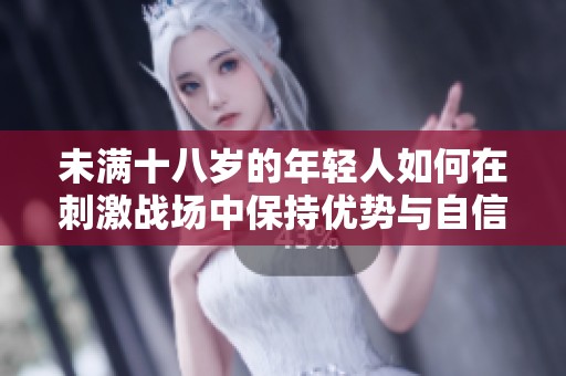 未满十八岁的年轻人如何在刺激战场中保持优势与自信