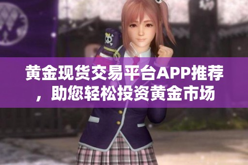 黄金现货交易平台APP推荐，助您轻松投资黄金市场